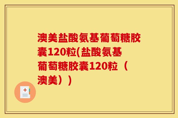 澳美盐酸氨基葡萄糖胶囊120粒(盐酸氨基葡萄糖胶囊120粒（澳美）)