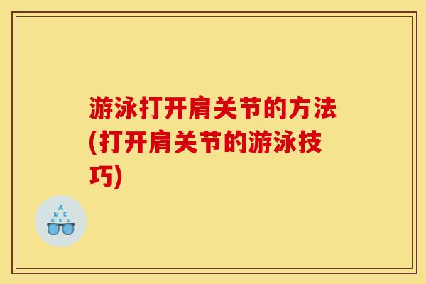 游泳打开肩关节的方法(打开肩关节的游泳技巧)