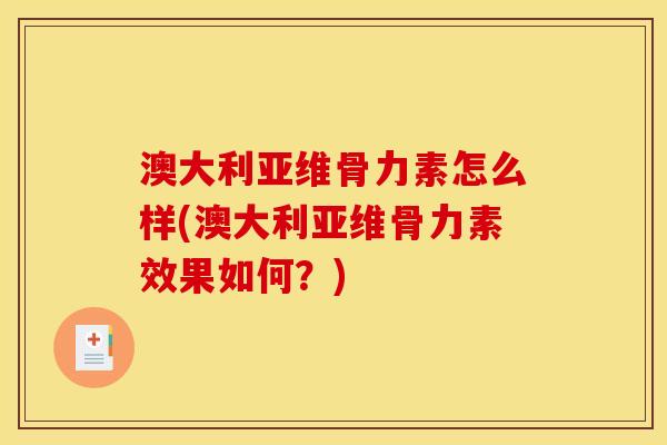 澳大利亚维骨力素怎么样(澳大利亚维骨力素效果如何？)
