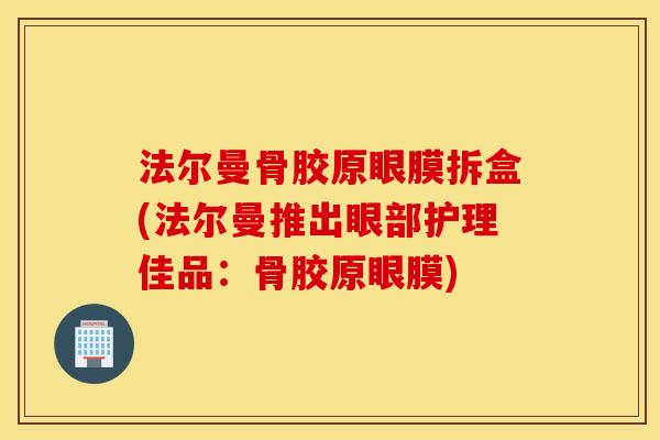 法尔曼骨胶原眼膜拆盒(法尔曼推出眼部护理佳品：骨胶原眼膜)