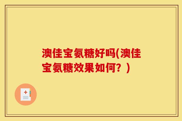 澳佳宝氨糖好吗(澳佳宝氨糖效果如何？)