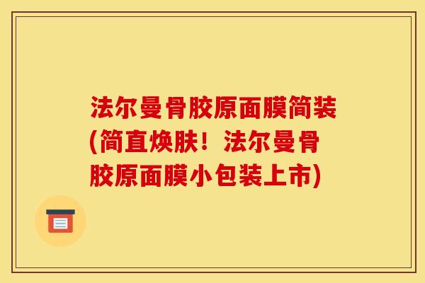 法尔曼骨胶原面膜简装(简直焕肤！法尔曼骨胶原面膜小包装上市)