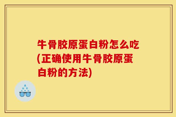 牛骨胶原蛋白粉怎么吃(正确使用牛骨胶原蛋白粉的方法)