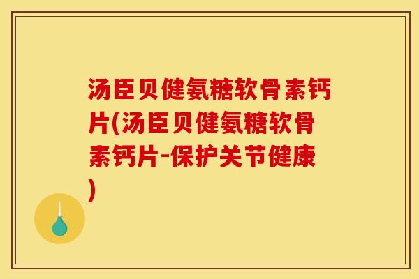 汤臣贝健氨糖软骨素钙片(汤臣贝健氨糖软骨素钙片-保护关节健康)