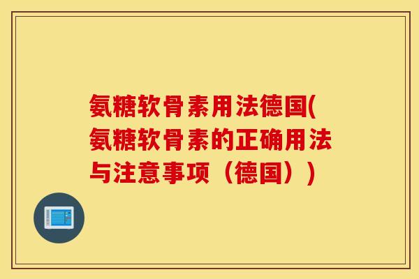 氨糖软骨素用法德国(氨糖软骨素的正确用法与注意事项（德国）)