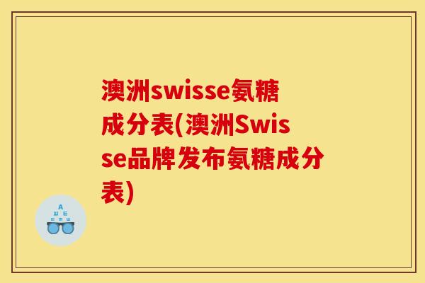澳洲swisse氨糖成分表(澳洲Swisse品牌发布氨糖成分表)