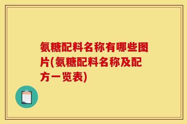 氨糖配料名称有哪些图片(氨糖配料名称及配方一览表) 氨糖配料名称有哪些图片(氨糖配料名称及配方一览表)