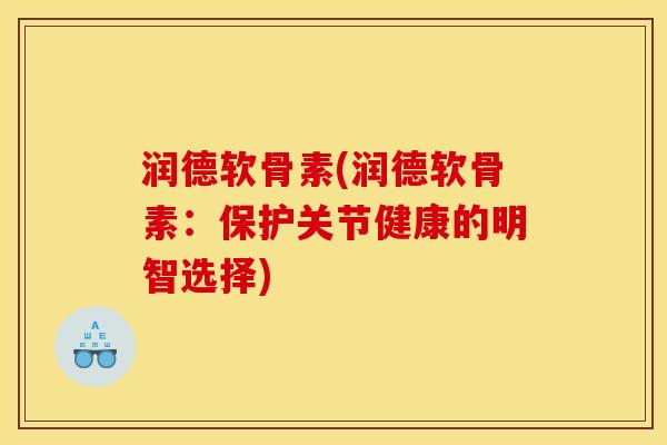 润德软骨素(润德软骨素：保护关节健康的明智选择)