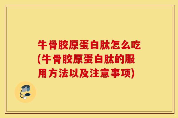 牛骨胶原蛋白肽怎么吃(牛骨胶原蛋白肽的服用方法以及注意事项)