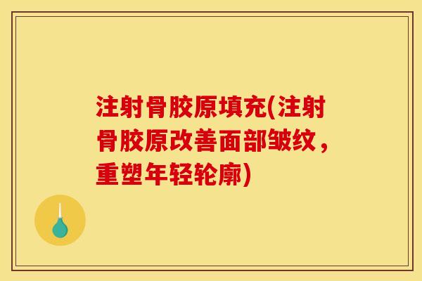 注射骨胶原填充(注射骨胶原改善面部皱纹，重塑年轻轮廓)