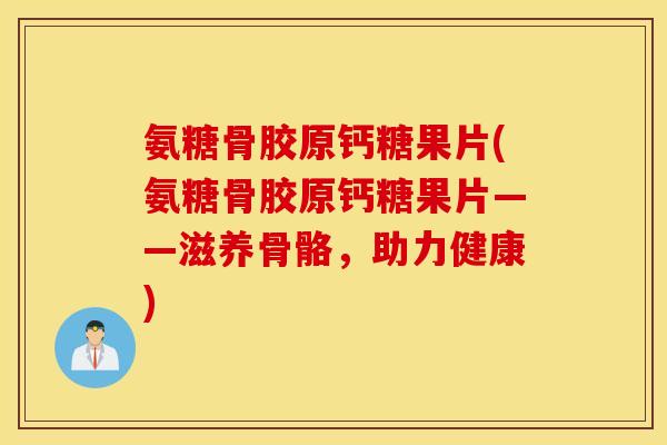 氨糖骨胶原钙糖果片(氨糖骨胶原钙糖果片——滋养骨骼，助力健康)