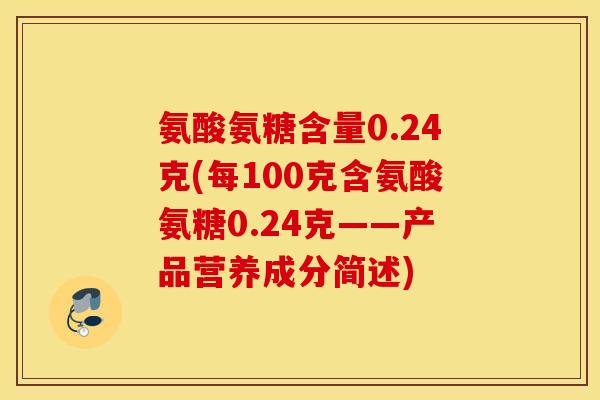 氨酸氨糖含量0.24克(每100克含氨酸氨糖0.24克——产品营养成分简述)