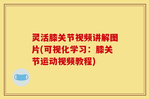 灵活膝关节视频讲解图片(可视化学习：膝关节运动视频教程)