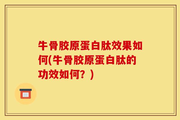 牛骨胶原蛋白肽效果如何(牛骨胶原蛋白肽的功效如何？)