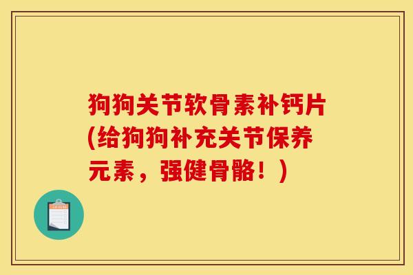 狗狗关节软骨素补钙片(给狗狗补充关节保养元素，强健骨骼！)