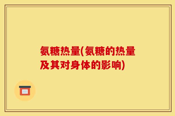 氨糖热量(氨糖的热量及其对身体的影响)
