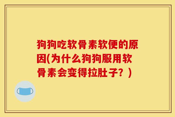 狗狗吃软骨素软便的原因(为什么狗狗服用软骨素会变得拉肚子？)