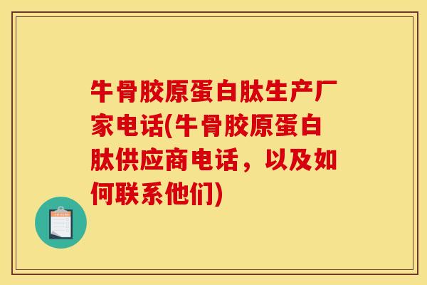 牛骨胶原蛋白肽生产厂家电话(牛骨胶原蛋白肽供应商电话,以及如何联系他们) 牛骨胶原蛋白肽生产厂家电话(牛骨胶原蛋白肽供应商电话,以及如何联系他们)