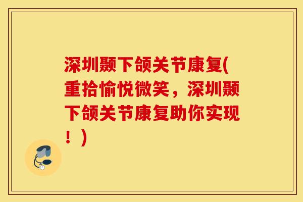 深圳颞下颌关节康复(重拾愉悦微笑，深圳颞下颌关节康复助你实现！)