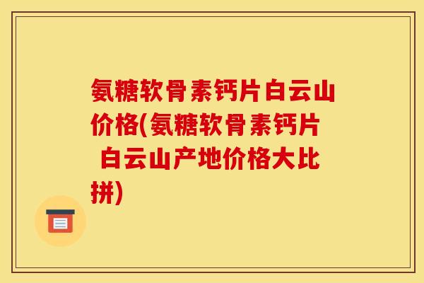 氨糖软骨素钙片白云山价格(氨糖软骨素钙片 白云山产地价格大比拼)