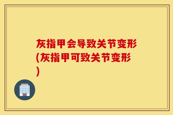 灰指甲会导致关节变形(灰指甲可致关节变形)