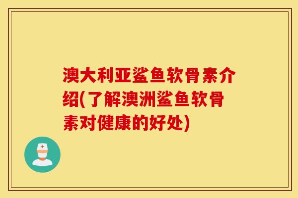 澳大利亚鲨鱼软骨素介绍(了解澳洲鲨鱼软骨素对健康的好处)