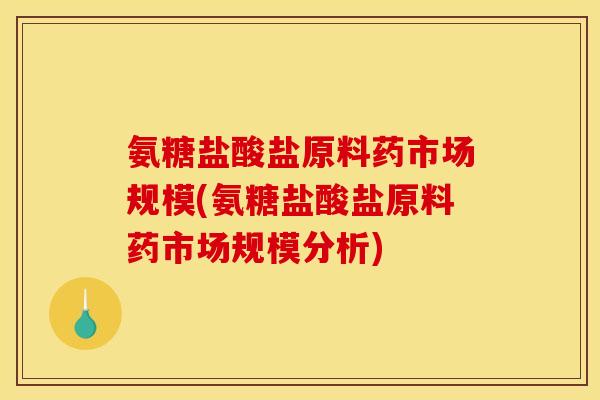 氨糖盐酸盐原料药市场规模(氨糖盐酸盐原料药市场规模分析)