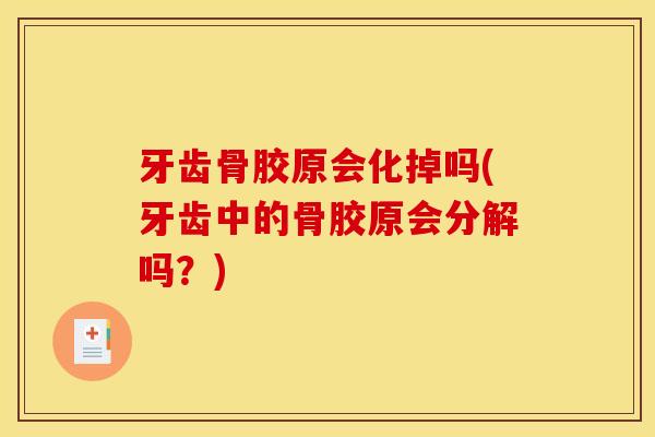 牙齿骨胶原会化掉吗(牙齿中的骨胶原会分解吗？)