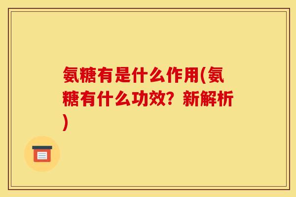 氨糖有是什么作用(氨糖有什么功效？新解析)