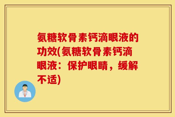 氨糖软骨素钙滴眼液的功效(氨糖软骨素钙滴眼液:保护眼睛,缓解不适) 氨糖软骨素钙滴眼液的功效(氨糖软骨素钙滴眼液:保护眼睛,缓解不适)