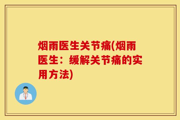 烟雨医生关节痛(烟雨医生：缓解关节痛的实用方法)