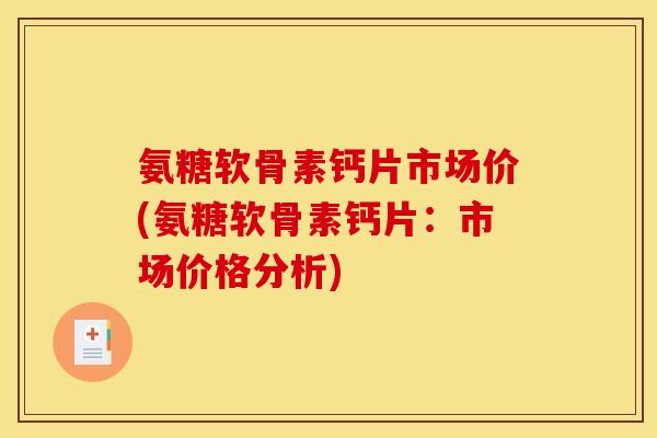 氨糖软骨素钙片市场价(氨糖软骨素钙片：市场价格分析)