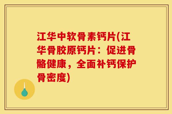 江华中软骨素钙片(江华骨胶原钙片:促进骨骼健康,全面补钙保护骨密度) 江华中软骨素钙片(江华骨胶原钙片:促进骨骼健康,全面补钙保护骨密度)