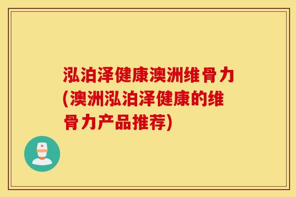 泓泊泽健康澳洲维骨力(澳洲泓泊泽健康的维骨力产品推荐)