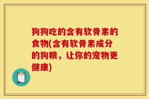 狗狗吃的含有软骨素的食物(含有软骨素成分的狗粮，让你的宠物更健康)