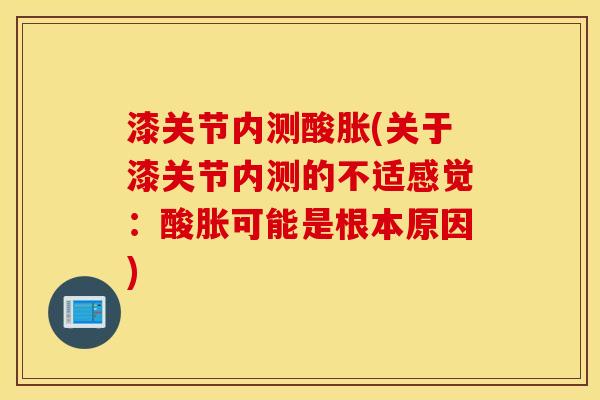 漆关节内测酸胀(关于漆关节内测的不适感觉:酸胀可能是根本原因) 漆关节内测酸胀(关于漆关节内测的不适感觉:酸胀可能是根本原因)
