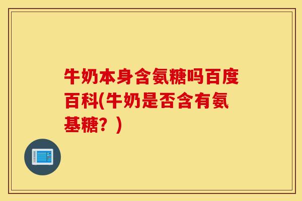牛奶本身含氨糖吗百度百科(牛奶是否含有氨基糖？)