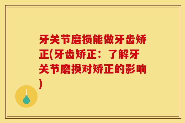 牙关节磨损能做牙齿矫正(牙齿矫正：了解牙关节磨损对矫正的影响)
