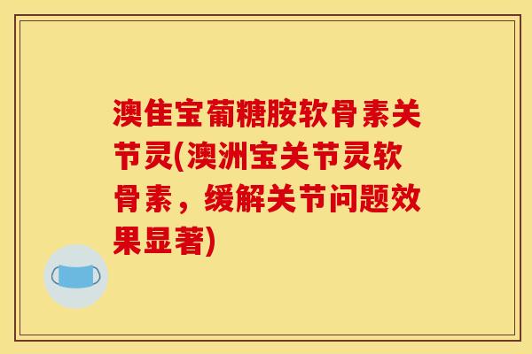 澳隹宝葡糖胺软骨素关节灵(澳洲宝关节灵软骨素，缓解关节问题效果显著)