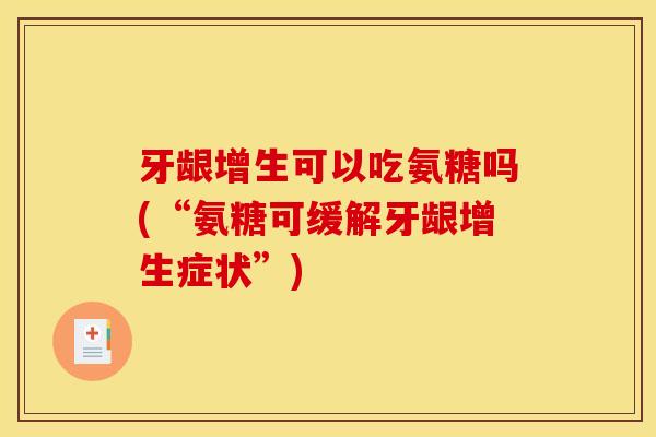 牙龈增生可以吃氨糖吗(“氨糖可缓解牙龈增生症状”)