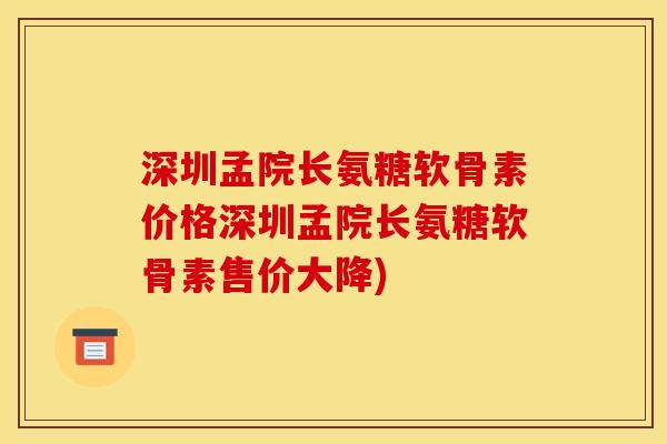 深圳孟院长氨糖软骨素价格深圳孟院长氨糖软骨素售价大降)