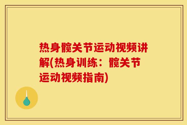 热身髋关节运动视频讲解(热身训练：髋关节运动视频指南)