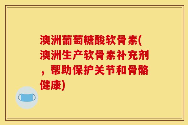 澳洲葡萄糖酸软骨素(澳洲生产软骨素补充剂,帮助保护关节和骨骼健康) 澳洲葡萄糖酸软骨素(澳洲生产软骨素补充剂,帮助保护关节和骨骼健康)