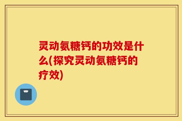 灵动氨糖钙的功效是什么(探究灵动氨糖钙的疗效)