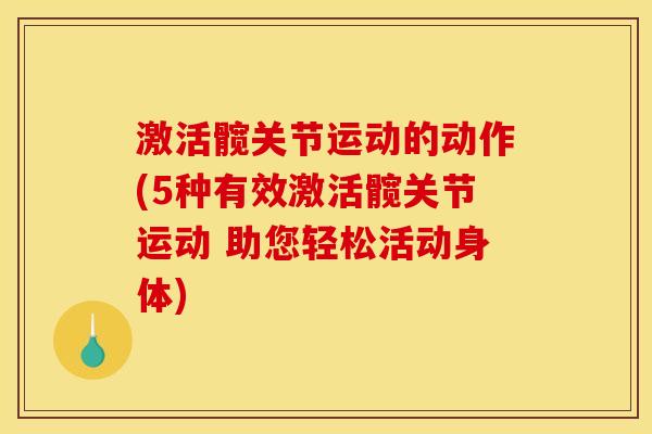 激活髋关节运动的动作(5种有效激活髋关节运动 助您轻松活动身体)