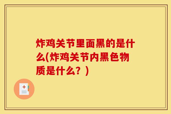 炸鸡关节里面黑的是什么(炸鸡关节内黑色物质是什么？)
