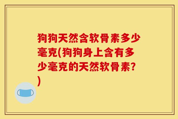 狗狗天然含软骨素多少毫克(狗狗身上含有多少毫克的天然软骨素？)
