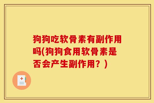 狗狗吃软骨素有副作用吗(狗狗食用软骨素是否会产生副作用？)