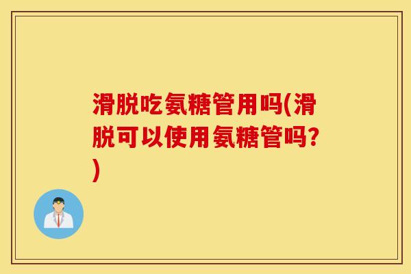 滑脱吃氨糖管用吗(滑脱可以使用氨糖管吗？)