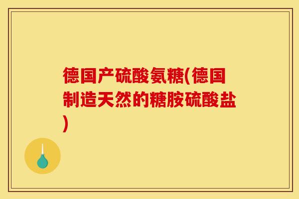 德国产硫酸氨糖(德国制造天然的糖胺硫酸盐)